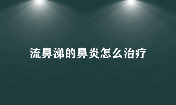 流鼻涕的鼻炎怎么治疗