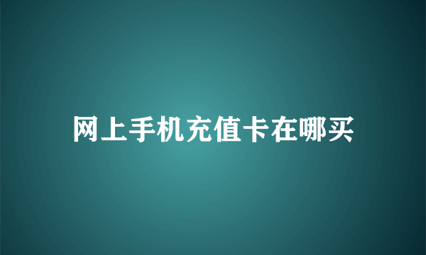 网上手机充值卡在哪买