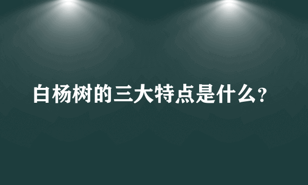 白杨树的三大特点是什么？