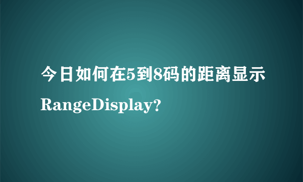 今日如何在5到8码的距离显示RangeDisplay？