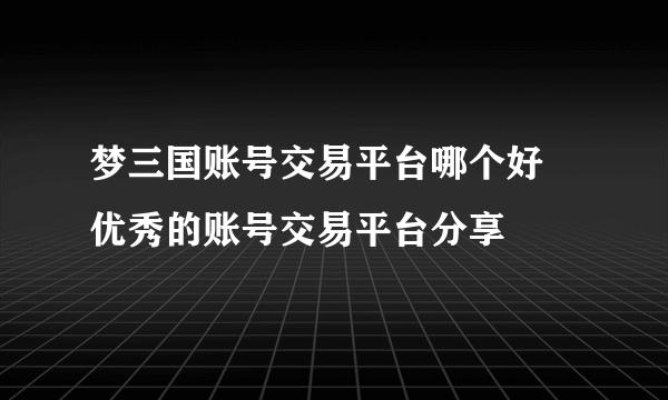 梦三国账号交易平台哪个好 优秀的账号交易平台分享