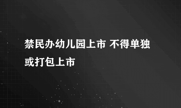 禁民办幼儿园上市 不得单独或打包上市