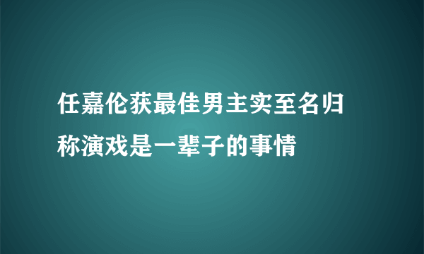 任嘉伦获最佳男主实至名归 称演戏是一辈子的事情