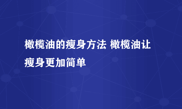 橄榄油的瘦身方法 橄榄油让瘦身更加简单