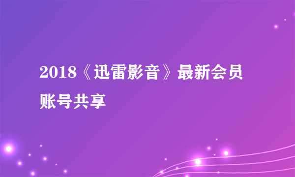 2018《迅雷影音》最新会员账号共享