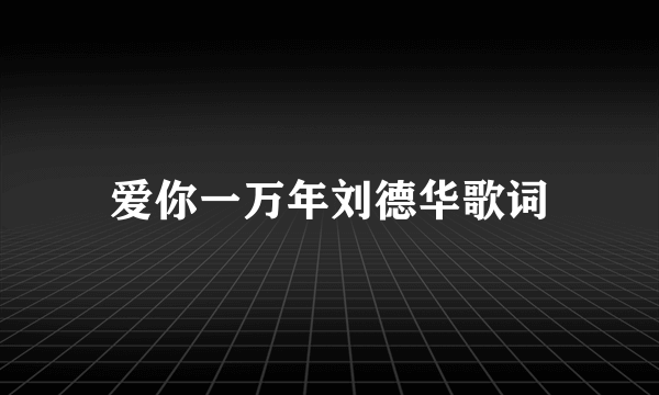 爱你一万年刘德华歌词