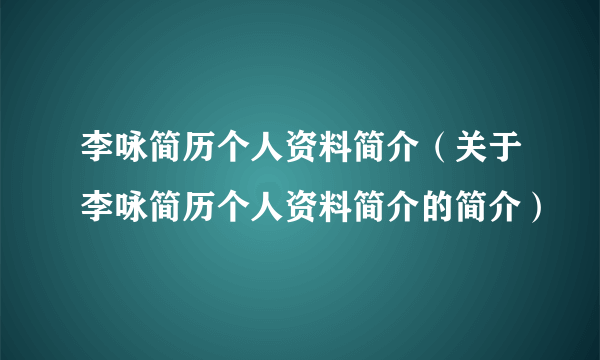 李咏简历个人资料简介（关于李咏简历个人资料简介的简介）