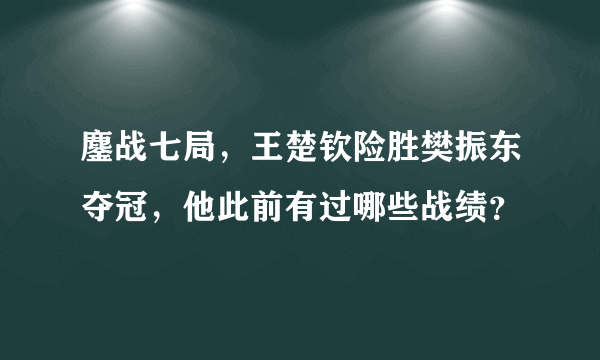 鏖战七局，王楚钦险胜樊振东夺冠，他此前有过哪些战绩？