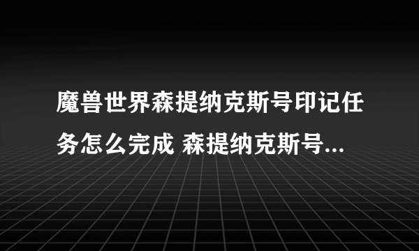 魔兽世界森提纳克斯号印记任务怎么完成 森提纳克斯号印记任务全流程图文攻略