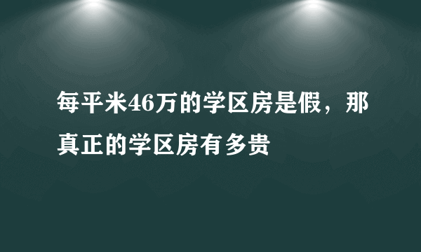 每平米46万的学区房是假，那真正的学区房有多贵