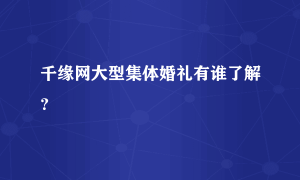 千缘网大型集体婚礼有谁了解？