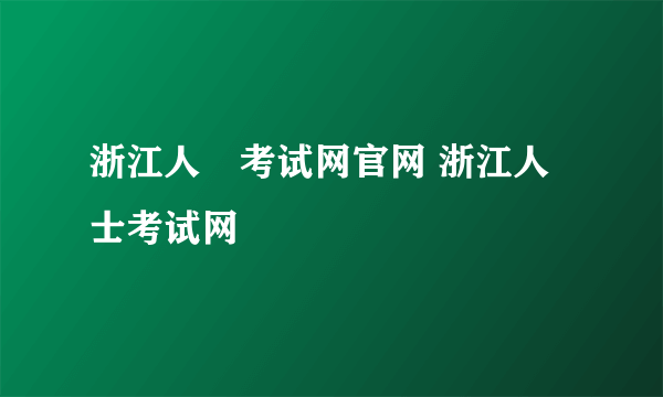 浙江人亊考试网官网 浙江人士考试网