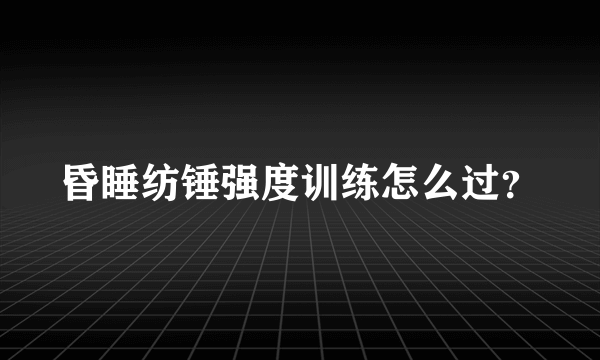 昏睡纺锤强度训练怎么过？