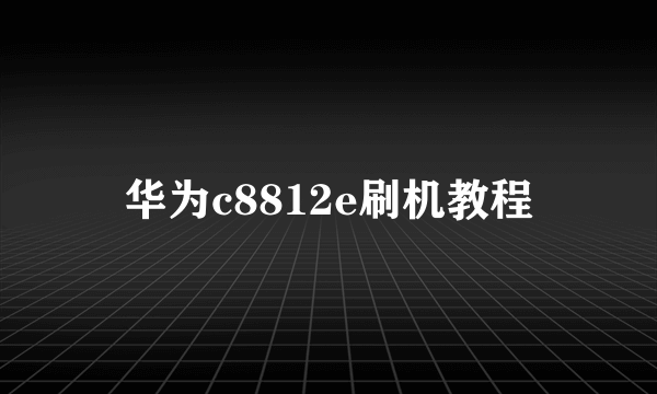 华为c8812e刷机教程