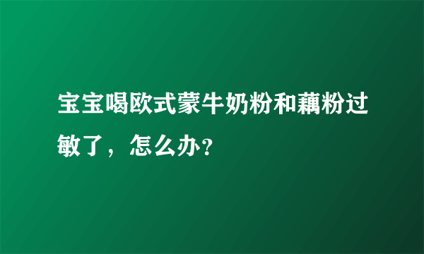 宝宝喝欧式蒙牛奶粉和藕粉过敏了，怎么办？