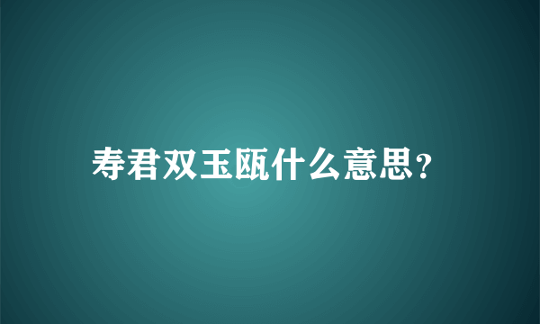 寿君双玉瓯什么意思？