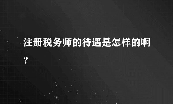 注册税务师的待遇是怎样的啊？