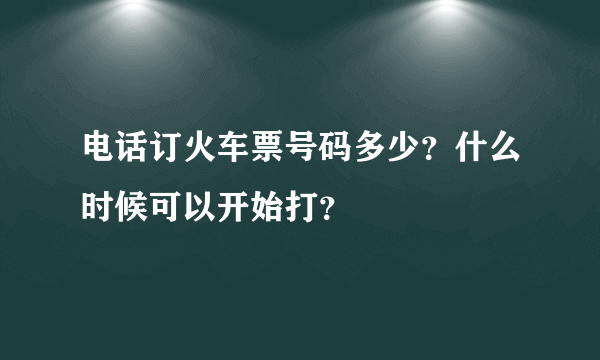 电话订火车票号码多少？什么时候可以开始打？