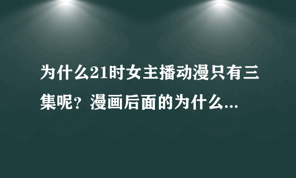 为什么21时女主播动漫只有三集呢？漫画后面的为什么不拍成动漫？求解