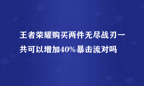 王者荣耀购买两件无尽战刃一共可以增加40%暴击流对吗