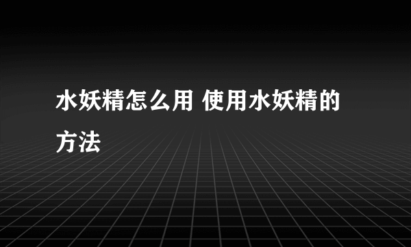 水妖精怎么用 使用水妖精的方法