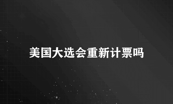 美国大选会重新计票吗