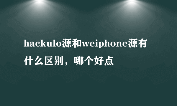 hackulo源和weiphone源有什么区别，哪个好点