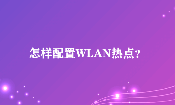 怎样配置WLAN热点？