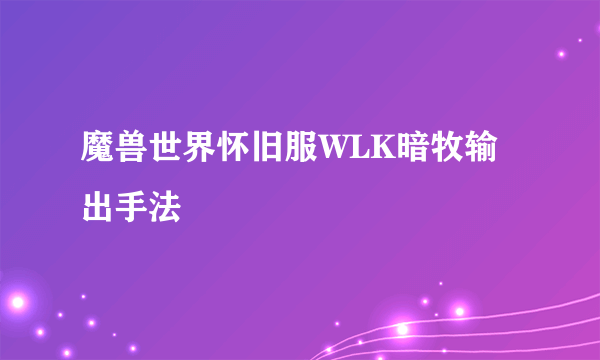 魔兽世界怀旧服WLK暗牧输出手法