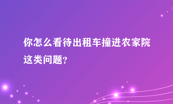 你怎么看待出租车撞进农家院这类问题？