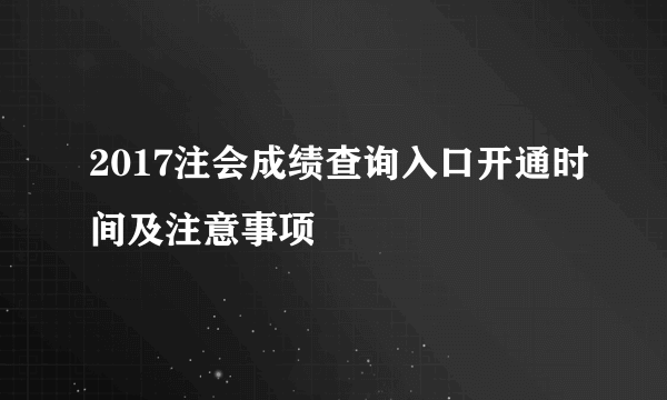 2017注会成绩查询入口开通时间及注意事项