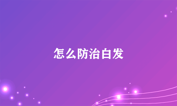 怎么防治白发