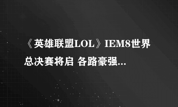 《英雄联盟LOL》IEM8世界总决赛将启 各路豪强会聚一堂