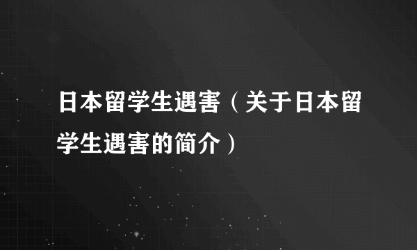 日本留学生遇害（关于日本留学生遇害的简介）