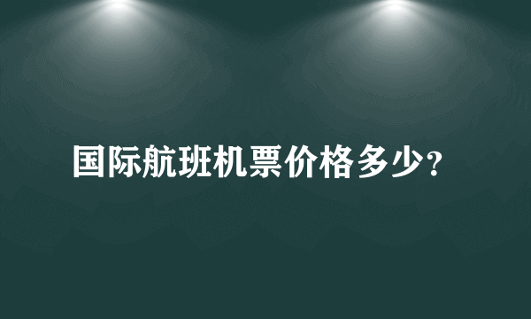 国际航班机票价格多少？