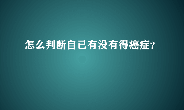 怎么判断自己有没有得癌症？