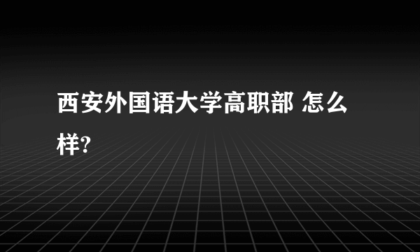 西安外国语大学高职部 怎么样?