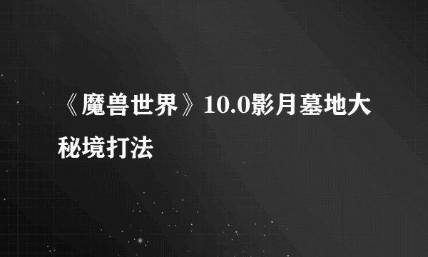 《魔兽世界》10.0影月墓地大秘境打法