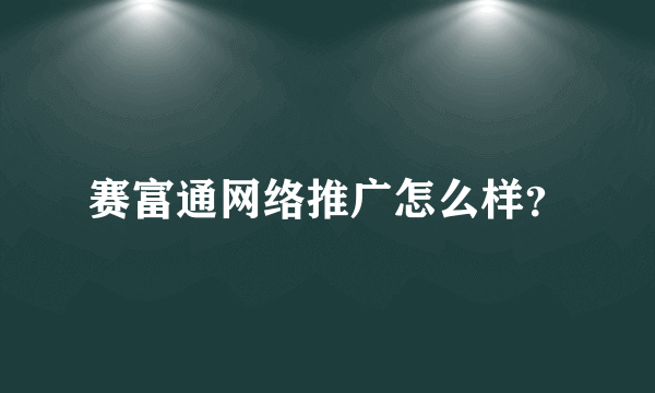 赛富通网络推广怎么样？