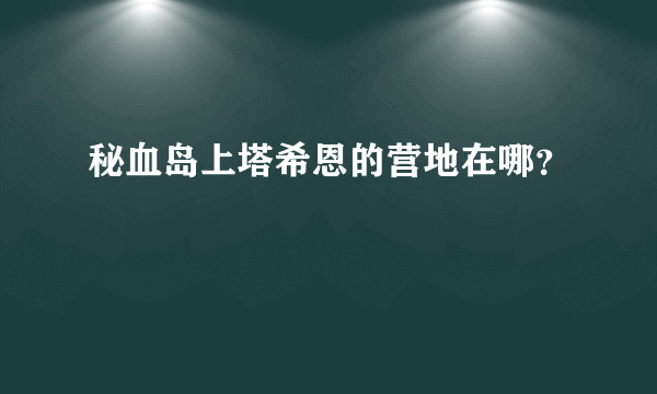 秘血岛上塔希恩的营地在哪？