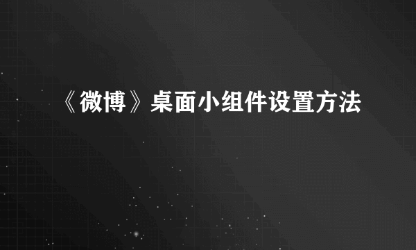 《微博》桌面小组件设置方法