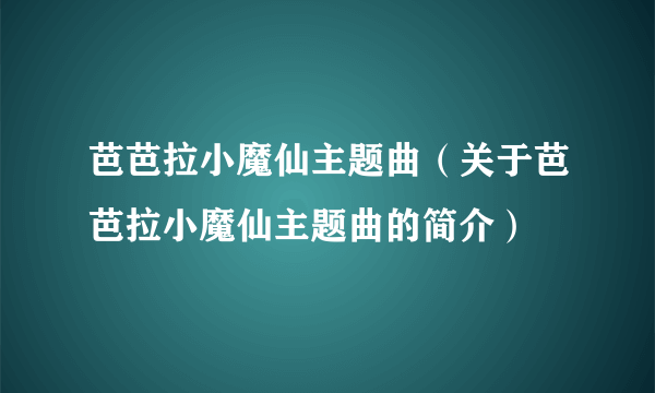 芭芭拉小魔仙主题曲（关于芭芭拉小魔仙主题曲的简介）