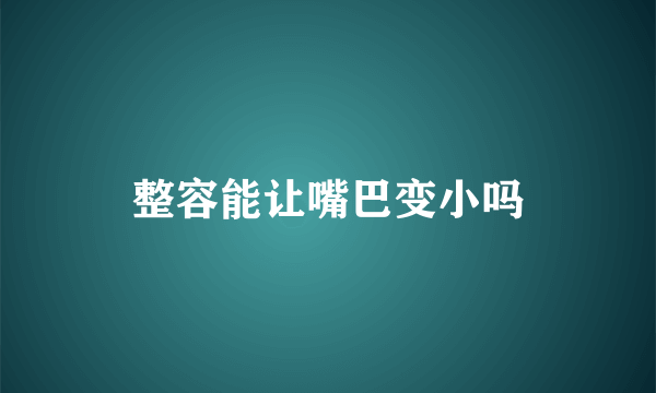 整容能让嘴巴变小吗