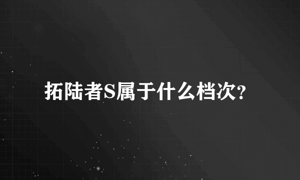 拓陆者S属于什么档次？