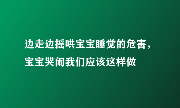 边走边摇哄宝宝睡觉的危害，宝宝哭闹我们应该这样做