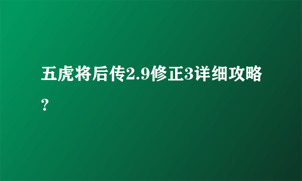 五虎将后传2.9修正3详细攻略？