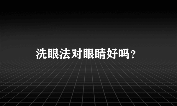 洗眼法对眼睛好吗？