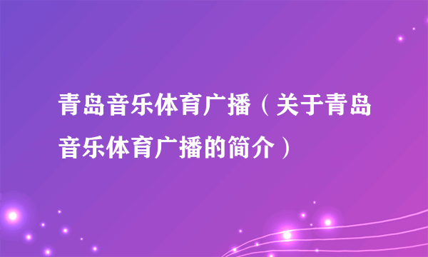 青岛音乐体育广播（关于青岛音乐体育广播的简介）