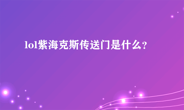 lol紫海克斯传送门是什么？