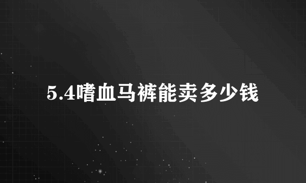 5.4嗜血马裤能卖多少钱